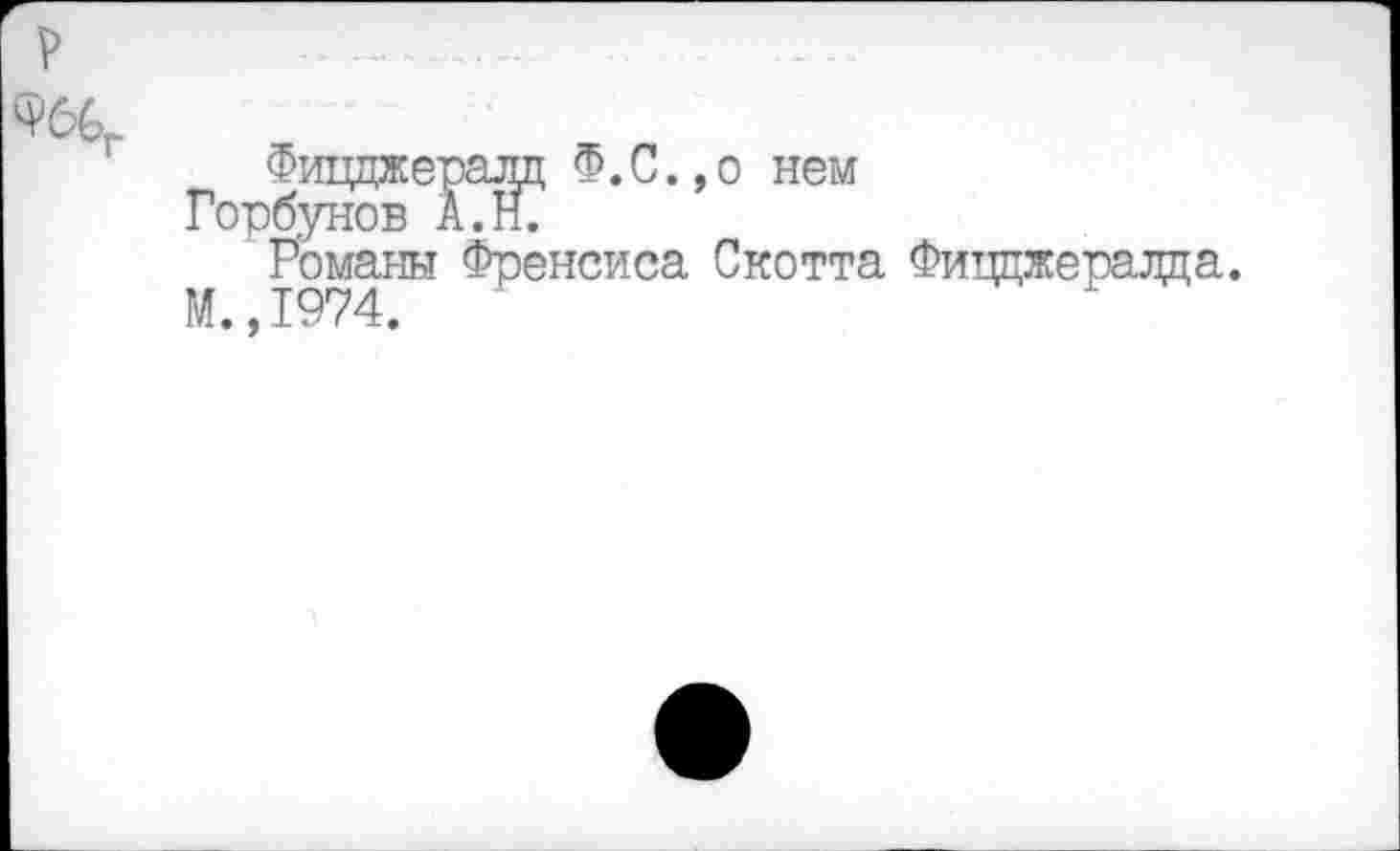 ﻿Фиццжералц Ф.С.,о нем
Горбунов А.Н.
Романы Френсиса Скотта Фиццжералда.
М.,1974.